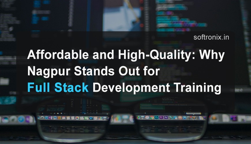 Affordable and High-Quality: Why Nagpur Stands Out for Full Stack Development Training