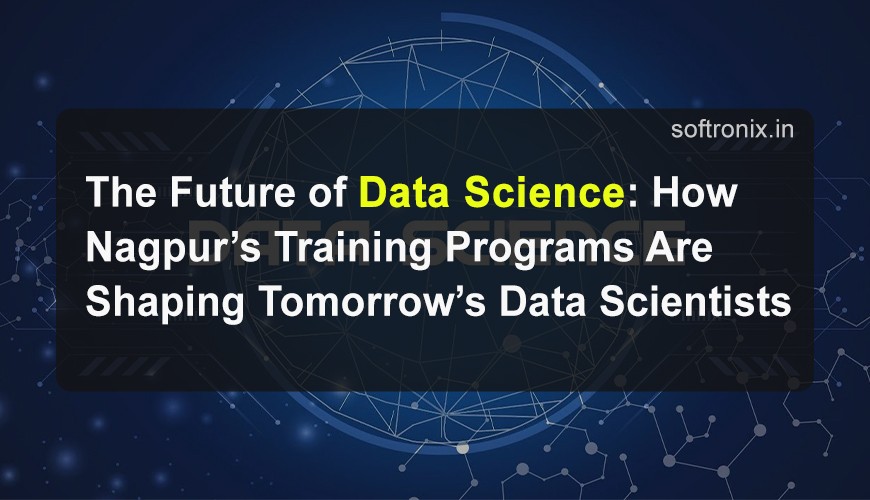 The Future of Data Science: How Nagpur’s Training Programs Are Shaping Tomorrow’s Data Scientists