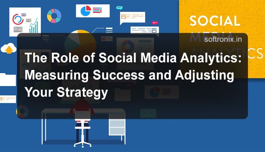 The Role of Social Media Analytics: Measuring Success and Adjusting Your Strategy