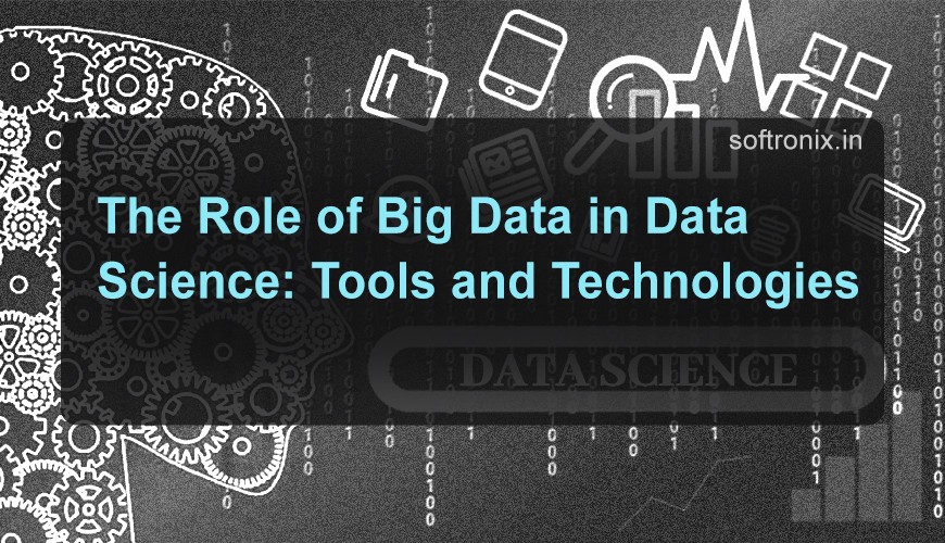 The Role of Big Data in Data Science: Tools and Technologies