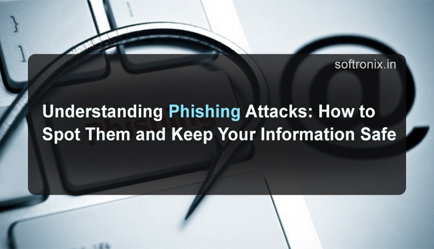 Understanding Phishing Attacks: How to Spot Them and Keep Your Information Safe