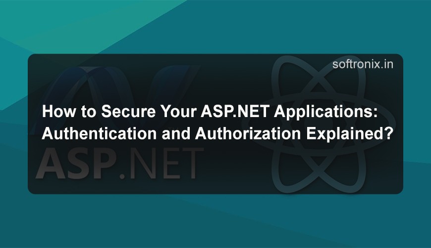How to Secure Your ASP.NET Applications: Authentication and Authorization Explained?
