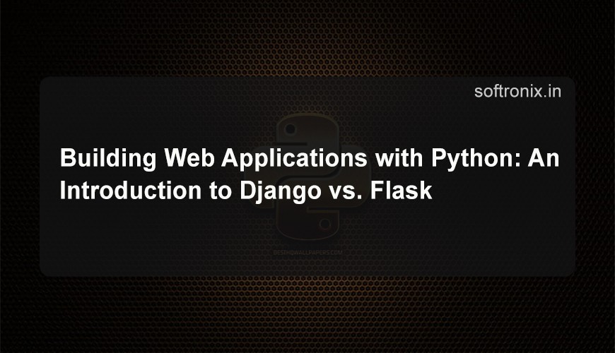 Building Web Applications with Python: An Introduction to Django vs. Flask