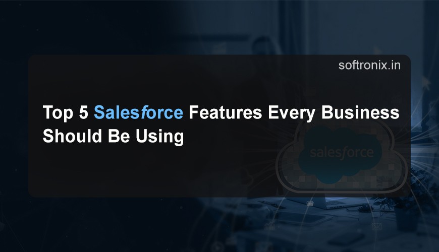 Top 5 Salesforce Features Every Business Should Be Using