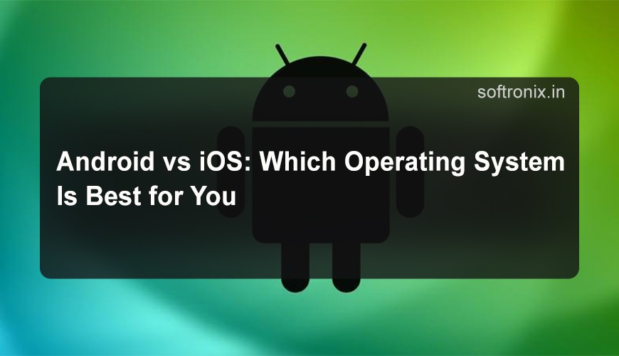 Android vs iOS: Which Operating System Is Best for You