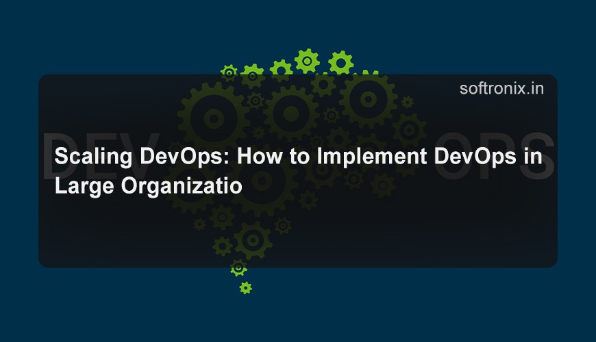 Scaling DevOps: How to Implement DevOps in Large Organizations