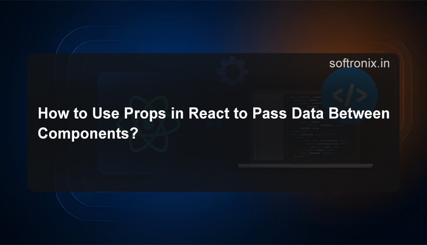 How to Use Props in React to Pass Data Between Components?