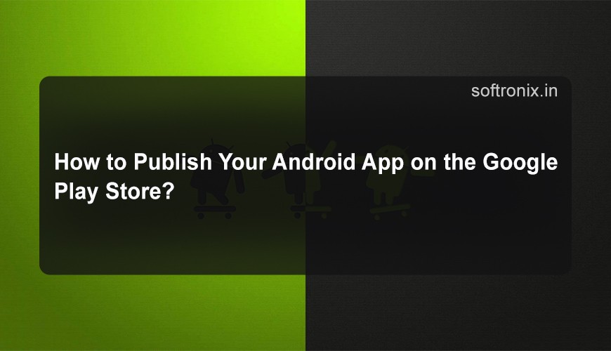 How to Publish Your Android App on the Google Play Store?