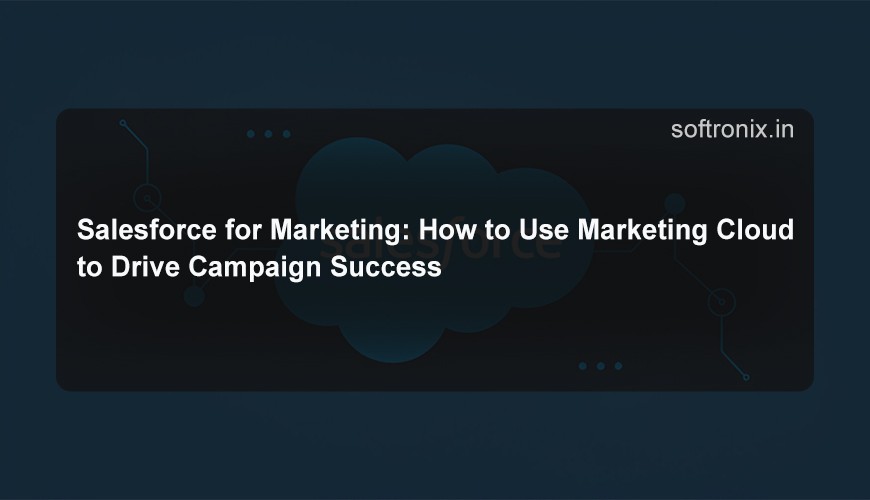 Salesforce for Marketing: How to Use Marketing Cloud to Drive Campaign Success