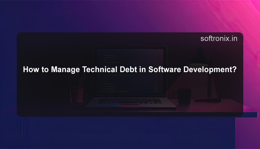How to Manage Technical Debt in Software Development?