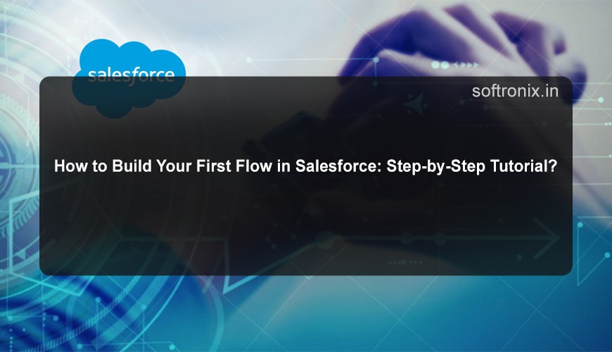 How to Build Your First Flow in Salesforce: Step-by-Step Tutorial?
