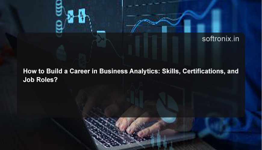 How to Build a Career in Business Analytics: Skills, Certifications, and Job Roles?