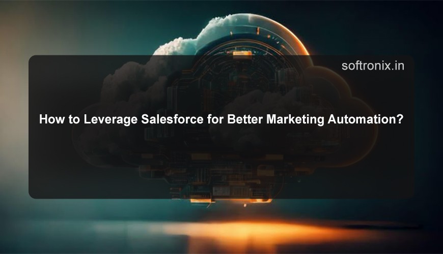 How to Leverage Salesforce for Better Marketing Automation?