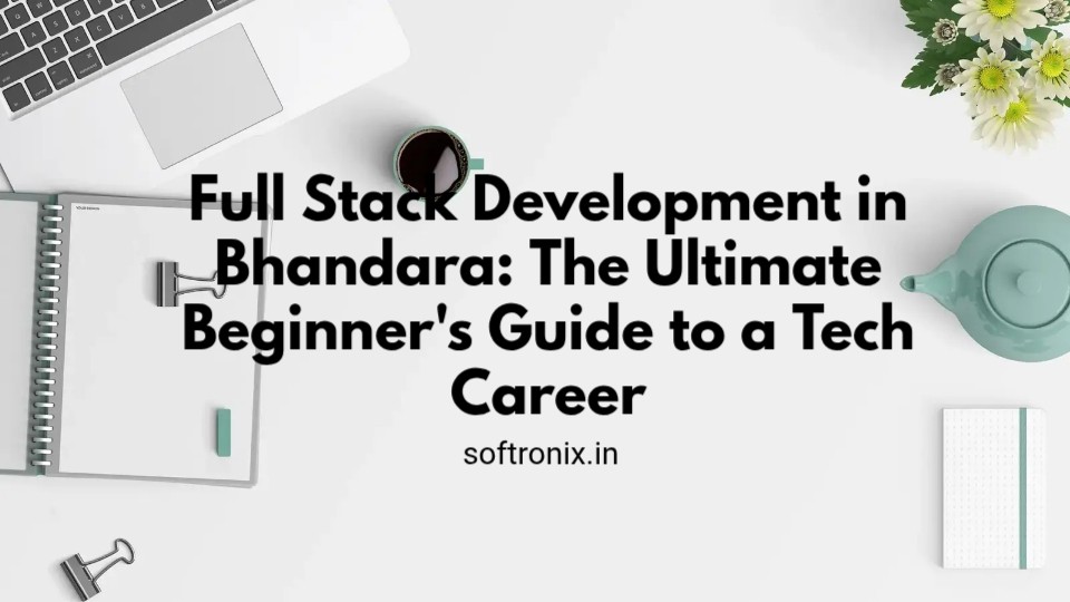 Full Stack Development in Bhandara: The Ultimate Beginner's Guide to a Tech Career